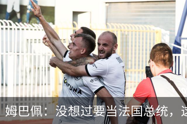 姆巴佩：没想过要当法国总统，这不在我的计划中，我已经够招人恨了