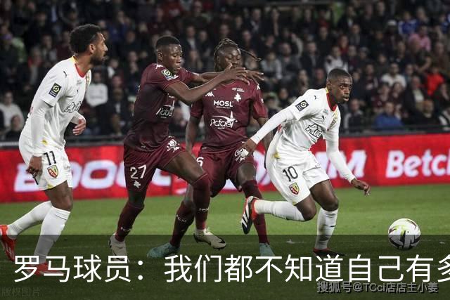 罗马球员：我们都不知道自己有多强 夺冠当之无愧